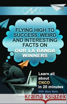 La Banda Winners CNCO: Flying High to Success, Weird and Interesting Facts on CNCO! Bern Bolo 9781545048474