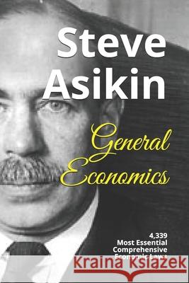 General Economics: 4,339 Most Essential Comprehensive Economic Laws Steve Asikin 9781545049761