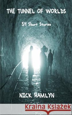 The Tunnel Of Worlds: 54 Short Stories Hamlyn, Nick 9781545050057 Createspace Independent Publishing Platform