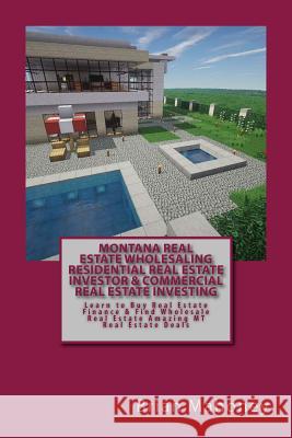 Montana Real Estate Wholesaling Residential Real Estate Investor & Commercial Real Estate Investing: Learn to Buy Real Estate Finance & Find Wholesale Brian Mahoney 9781545050156 Createspace Independent Publishing Platform