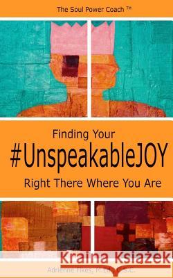 Finding Your #UnspeakableJOY: Right There Where You Are Fikes, M. Ed C. S. C., Adrienne 9781545050767 Createspace Independent Publishing Platform