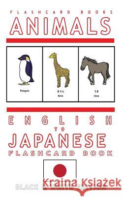 Animals - English to Japanese Flash Card Book: Black and White Edition - Japanese for Kids Flashcard Books Japanese Bilingual Flashcards 9781545052358 Createspace Independent Publishing Platform