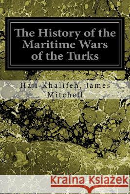 The History of the Maritime Wars of the Turks Haji Khalifeh Jame James Mitchell 9781545052693 Createspace Independent Publishing Platform