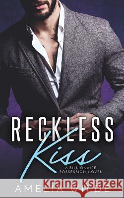 Reckless Kiss: A Billionaire Possession Novel Amelia Wilde 9781545053157