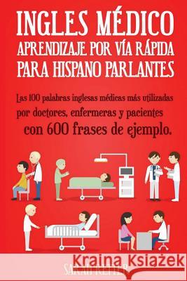 Ingles Medico: Aprendizaje por Via Rapida para Anglo Parlantes: Las 100 palabras inglesas médicas más utilizadas por doctores, enferm Retter, Sarah 9781545053638 Createspace Independent Publishing Platform