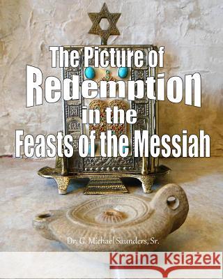 The Picture of Redemption in the Feasts of the Messiah G. Michael Saunder 9781545054208