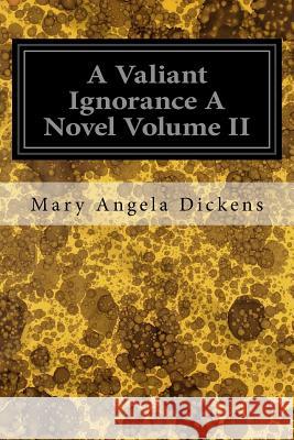 A Valiant Ignorance A Novel Volume II Dickens, Mary Angela 9781545055441 Createspace Independent Publishing Platform