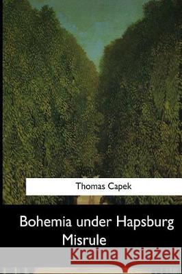 Bohemia under Hapsburg Misrule Capek, Thomas 9781545055885