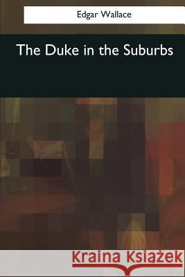 The Duke in the Suburbs Edgar Wallace 9781545056417