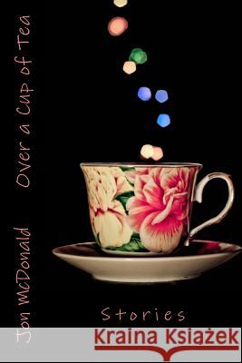 Over a Cup of Tea: Stories Jon McDonald 9781545056509 Createspace Independent Publishing Platform