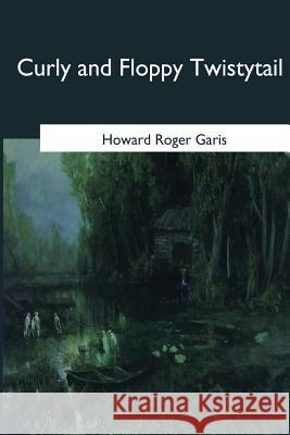 Curly and Floppy Twistytail Howard Roger Garis 9781545057889