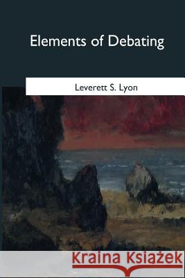 Elements of Debating Leverett S. Lyon 9781545059722