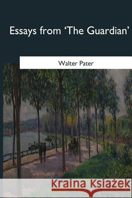Essays from 'The Guardian' Walter Pater 9781545060599 Createspace Independent Publishing Platform