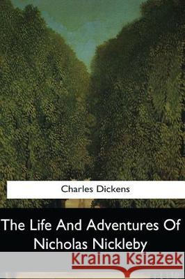 The Life And Adventures Of Nicholas Nickleby Dickens, Charles 9781545061220 Createspace Independent Publishing Platform