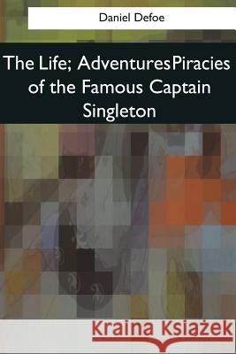 The Life, Adventures Piracies of the Famous Captain Singleton Daniel Defoe 9781545061367