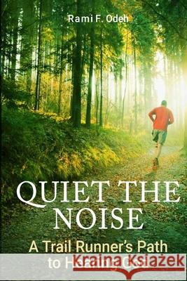 Quiet The Noise: A Trail Runner's Path to Hearing God Odeh, Rami F. 9781545061374 Createspace Independent Publishing Platform