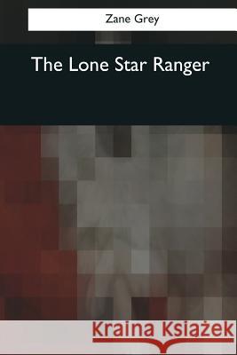 The Lone Star Ranger Zane Grey 9781545061435 Createspace Independent Publishing Platform