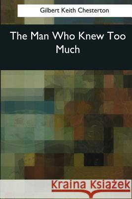 The Man Who Knew Too Much Gilbert Keith Chesterton 9781545063040