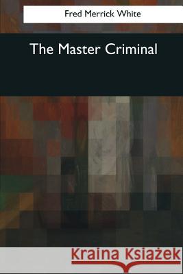 The Master Criminal Fred Merrick White 9781545064085