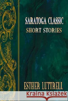 Saratoga Classic Short Stories Esther Luttrell 9781545064474 Createspace Independent Publishing Platform