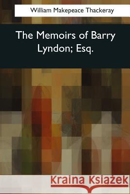 The Memoirs of Barry Lyndon, Esq. William Makepeace Thackeray 9781545064627 Createspace Independent Publishing Platform