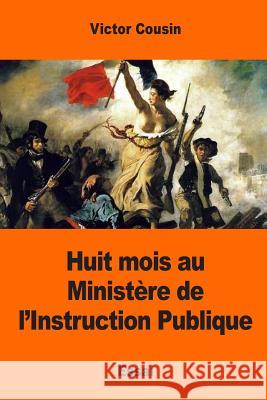 Huit mois au Ministère de l'Instruction Publique Cousin, Victor 9781545065716 Createspace Independent Publishing Platform