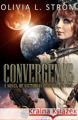 Convergence: A Novel of Victorian Science Fiction Olivia L. Strom 9781545066515 Createspace Independent Publishing Platform