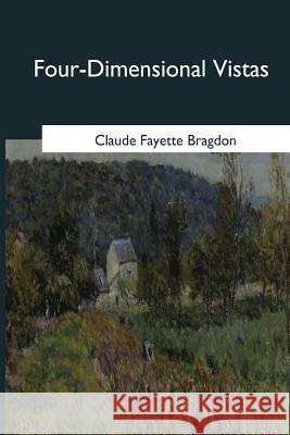 Four-Dimensional Vistas Claude Fayette Bragdon 9781545066546 Createspace Independent Publishing Platform