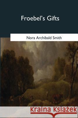 Froebel's Gifts Nora Archibald Smith 9781545066706