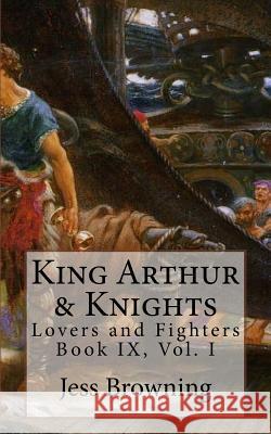 King Arthur & Knights: Lovers and Fighters Jess Browning Jess Browning 9781545067758 Createspace Independent Publishing Platform