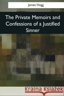 The Private Memoirs and Confessions of a Justified Sinner James Hogg 9781545067833