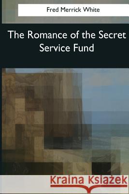 The Romance of the Secret Service Fund Fred Merrick White 9781545068809