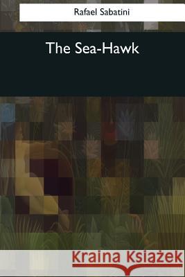 The Sea-Hawk Rafael Sabatini 9781545069165 Createspace Independent Publishing Platform