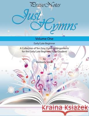 Just Hymns (Volume 1): A Collection of Ten Easy Hymns for the Early/Late Beginner Piano Student Kurt Alan Snow, Kimberly Rene Snow 9781545069301