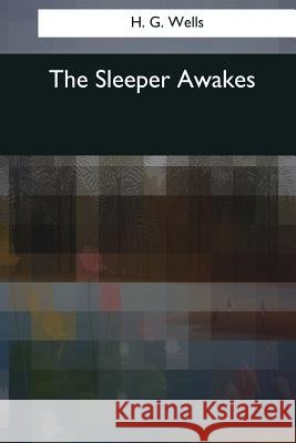 The Sleeper Awakes H. G. Wells 9781545069554 Createspace Independent Publishing Platform