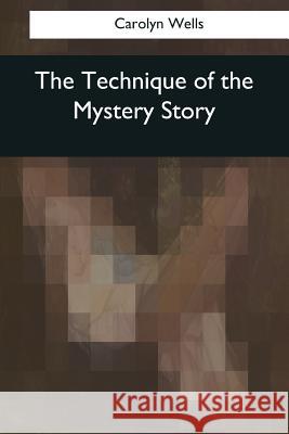 The Technique of the Mystery Story Carolyn Wells 9781545070000