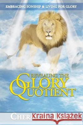 Revealing the Glory Quotient: Embracing Sonship and Living for Glory Cheray D. James 9781545070536 Createspace Independent Publishing Platform