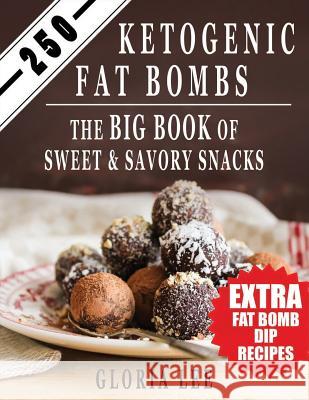 250 Ketogenic Fat Bombs: The Big Book Of Sweet and Savory Snacks (Extra Fat Bomb Dip Recipes) Lee, Gloria 9781545070963