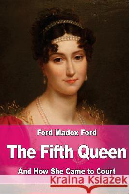 The Fifth Queen: And How She Came to Court Ford Madox Ford 9781545071564 Createspace Independent Publishing Platform