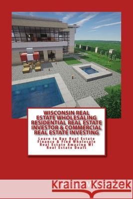 Wisconsin Real Estate Wholesaling Residential Real Estate Investor & Commercial Real Estate Investing: Learn to Buy Real Estate Finance & Find Wholesa Brian Mahoney 9781545074565 Createspace Independent Publishing Platform