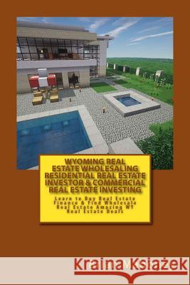 Wyoming Real Estate Wholesaling Residential Real Estate Investor & Commercial Real Estate Investing: Learn to Buy Real Estate Finance & Find Wholesale Brian Mahoney 9781545075128 Createspace Independent Publishing Platform