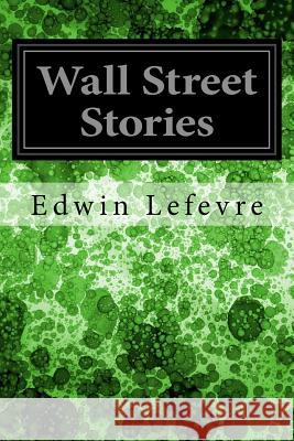 Wall Street Stories Edwin Lefevre 9781545075777 Createspace Independent Publishing Platform