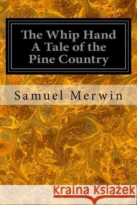 The Whip Hand A Tale of the Pine Country Merwin, Samuel 9781545075821