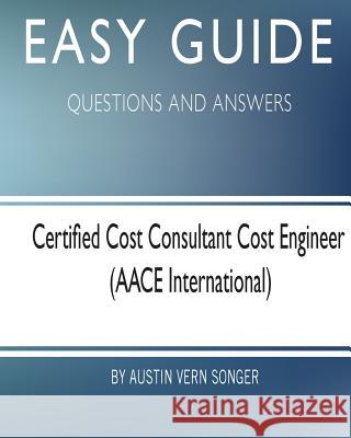 Easy Guide: Certified Cost Consultant Cost Engineer: Questions and Answers Austin Vern Songer 9781545077337 Createspace Independent Publishing Platform