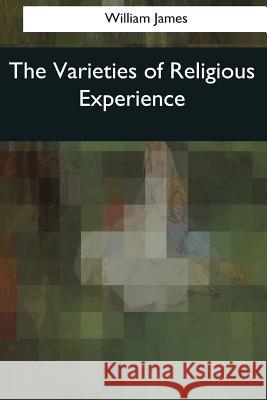 The Varieties of Religious Experience William James 9781545077863 Createspace Independent Publishing Platform