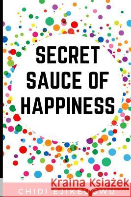 The Secret Sauce of Happiness: The Secret Of Personal Success And Happy Living, A Practical Guide For Cooking Your Own Happiness Calloway, Melanie 9781545078846 Createspace Independent Publishing Platform
