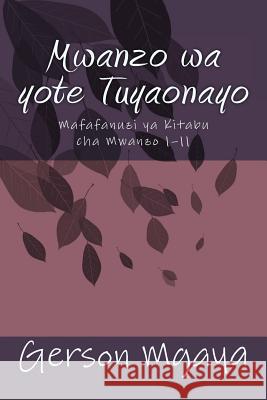 Mwanzo Wa Yote Tuyaonayo: Mafafanuzi YA Vitabu Cha Mwanzo 1?11 Dr Gerson Mgaya 9781545078884 Createspace Independent Publishing Platform