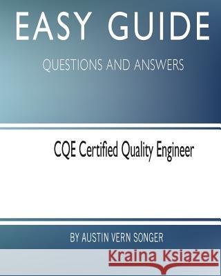 Easy Guide: CQE Certified Quality Engineer: Questions and Answers Songer, Austin Vern 9781545079188 Createspace Independent Publishing Platform