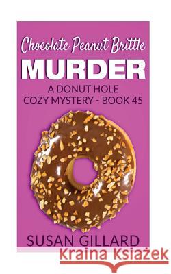 Chocolate Peanut Brittle Murder: A Donut Hole Cozy Mystery - Book 45 Susan Gillard 9781545080313 Createspace Independent Publishing Platform