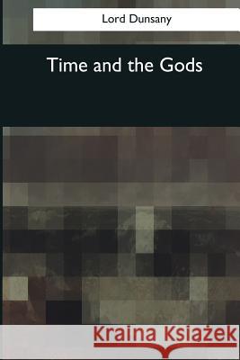 Time and the Gods Lord Dunsany 9781545080689 Createspace Independent Publishing Platform